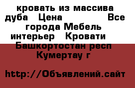 кровать из массива дуба › Цена ­ 180 000 - Все города Мебель, интерьер » Кровати   . Башкортостан респ.,Кумертау г.